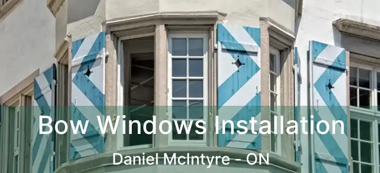  Bow Windows Installation Daniel McIntyre - ON