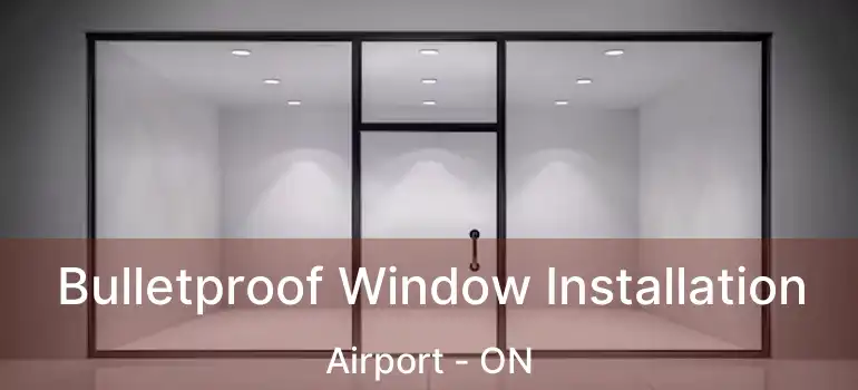  Bulletproof Window Installation Airport - ON