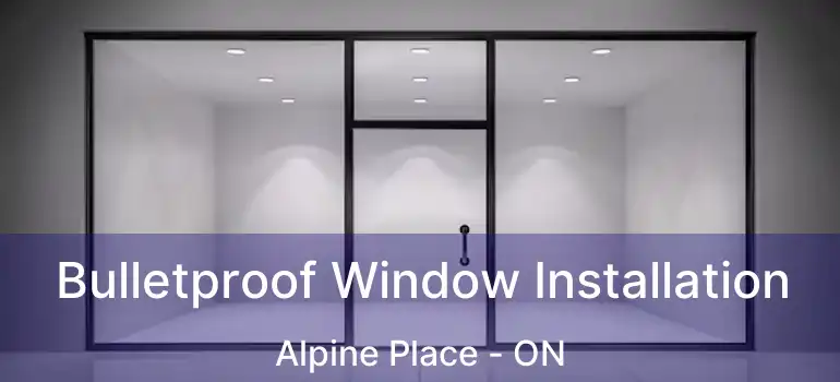  Bulletproof Window Installation Alpine Place - ON