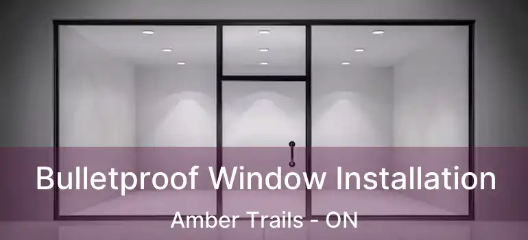  Bulletproof Window Installation Amber Trails - ON