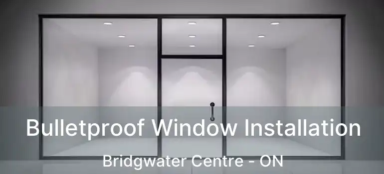  Bulletproof Window Installation Bridgwater Centre - ON