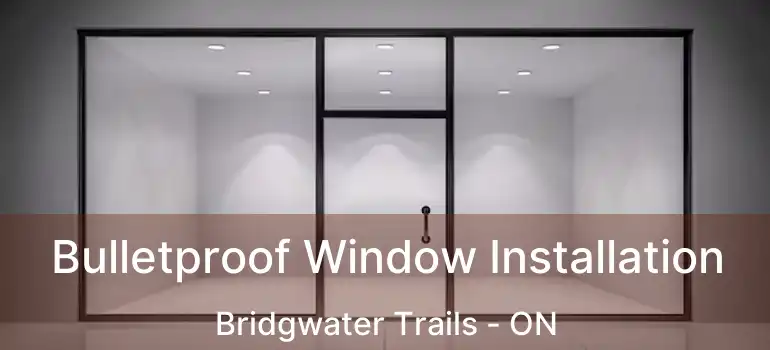 Bulletproof Window Installation Bridgwater Trails - ON