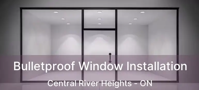  Bulletproof Window Installation Central River Heights - ON