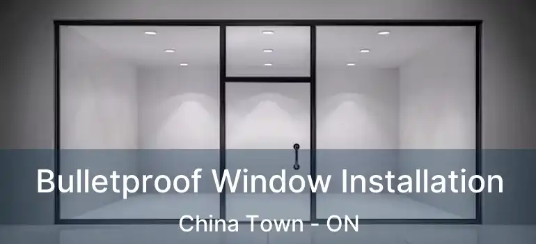  Bulletproof Window Installation China Town - ON