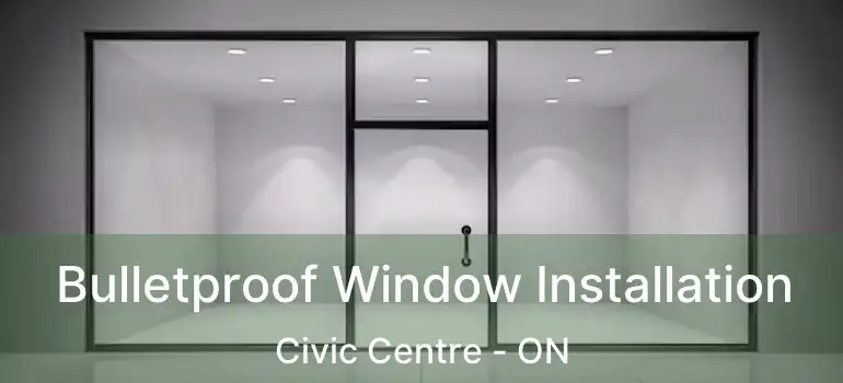  Bulletproof Window Installation Civic Centre - ON