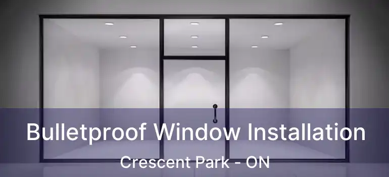  Bulletproof Window Installation Crescent Park - ON