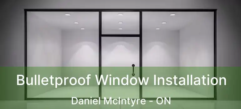  Bulletproof Window Installation Daniel McIntyre - ON