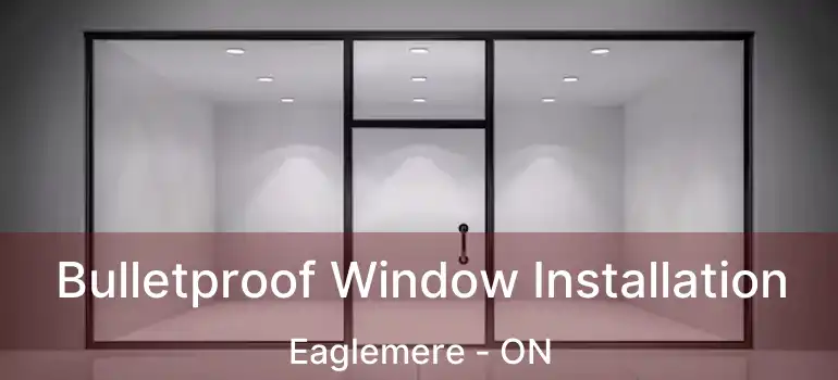  Bulletproof Window Installation Eaglemere - ON