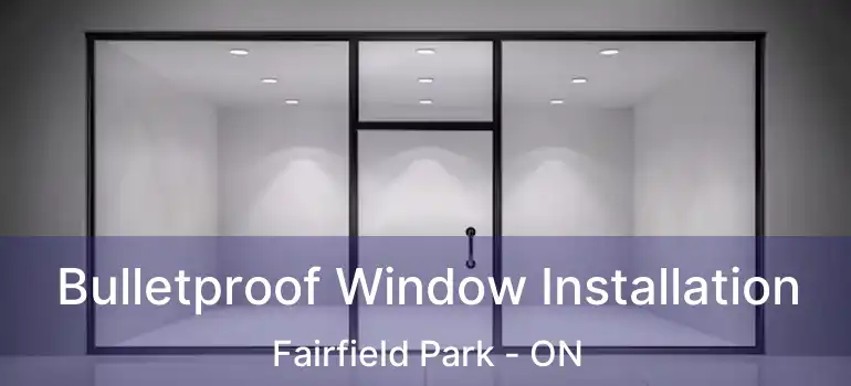  Bulletproof Window Installation Fairfield Park - ON