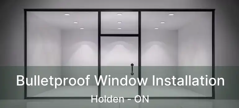  Bulletproof Window Installation Holden - ON