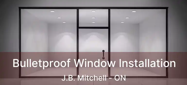  Bulletproof Window Installation J.B. Mitchell - ON