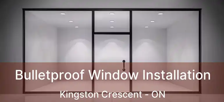  Bulletproof Window Installation Kingston Crescent - ON