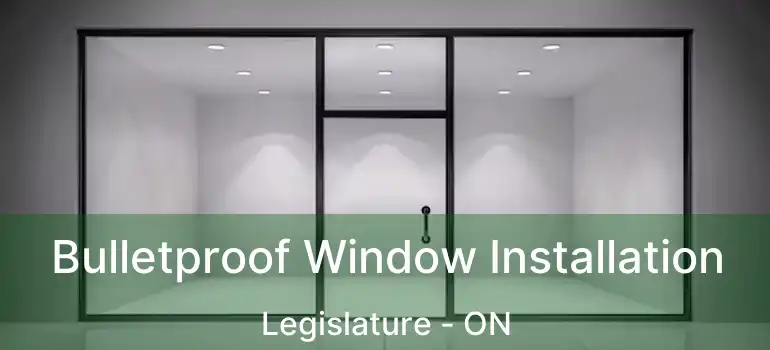  Bulletproof Window Installation Legislature - ON