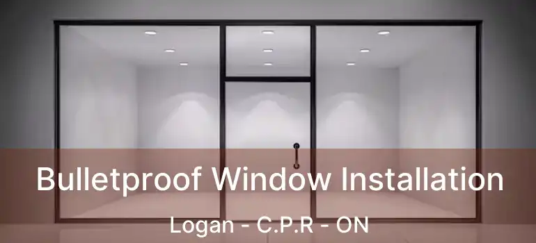  Bulletproof Window Installation Logan - C.P.R - ON