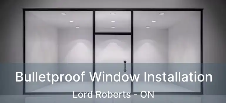  Bulletproof Window Installation Lord Roberts - ON