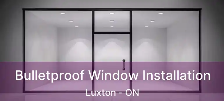  Bulletproof Window Installation Luxton - ON