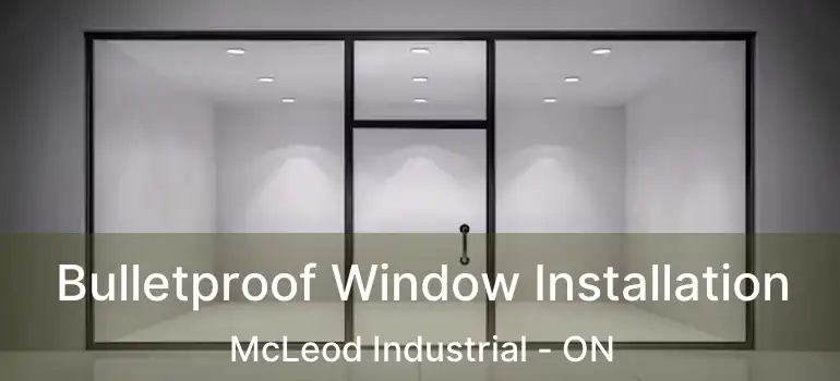  Bulletproof Window Installation McLeod Industrial - ON