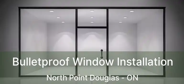  Bulletproof Window Installation North Point Douglas - ON
