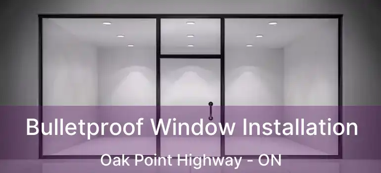 Bulletproof Window Installation Oak Point Highway - ON