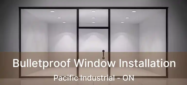  Bulletproof Window Installation Pacific Industrial - ON