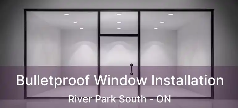  Bulletproof Window Installation River Park South - ON