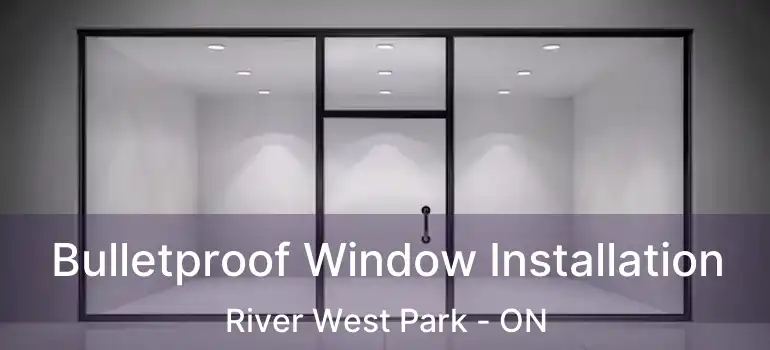  Bulletproof Window Installation River West Park - ON