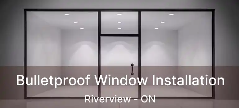  Bulletproof Window Installation Riverview - ON