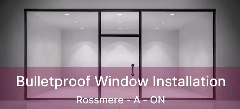  Bulletproof Window Installation Rossmere - A - ON