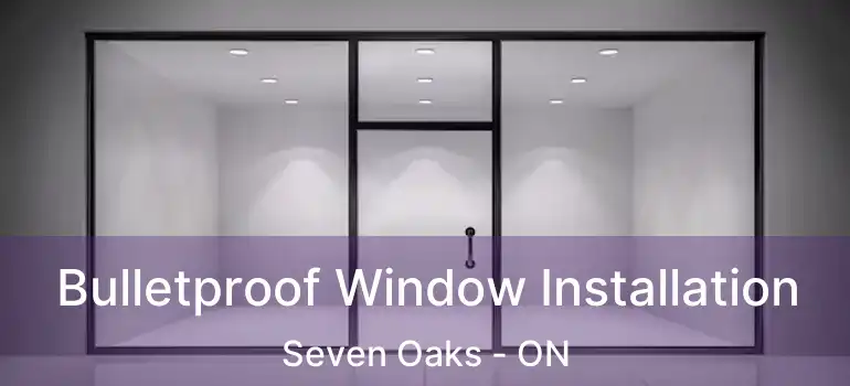  Bulletproof Window Installation Seven Oaks - ON