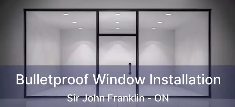  Bulletproof Window Installation Sir John Franklin - ON