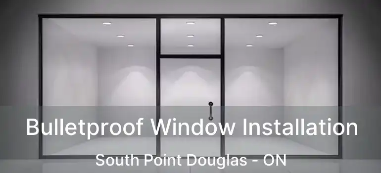  Bulletproof Window Installation South Point Douglas - ON