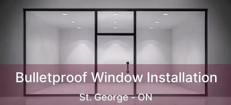  Bulletproof Window Installation St. George - ON