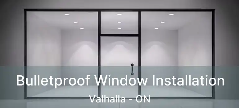  Bulletproof Window Installation Valhalla - ON