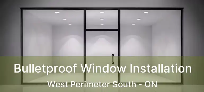  Bulletproof Window Installation West Perimeter South - ON