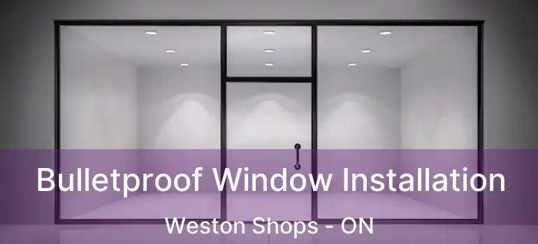  Bulletproof Window Installation Weston Shops - ON