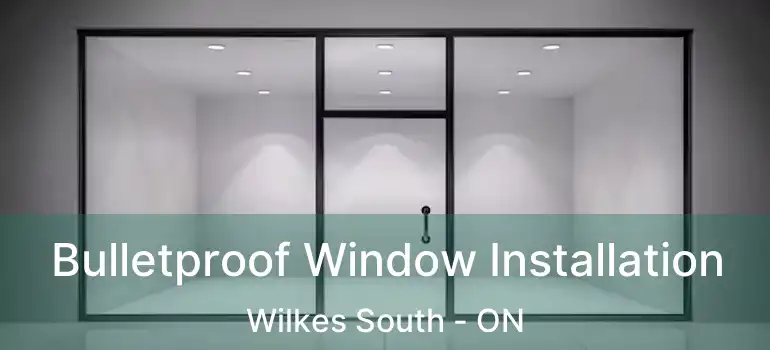  Bulletproof Window Installation Wilkes South - ON