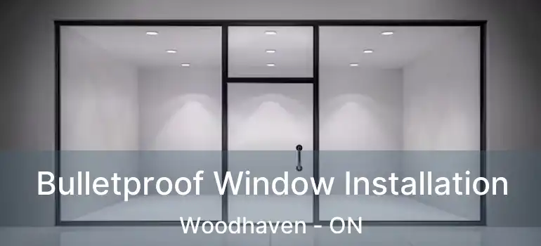  Bulletproof Window Installation Woodhaven - ON