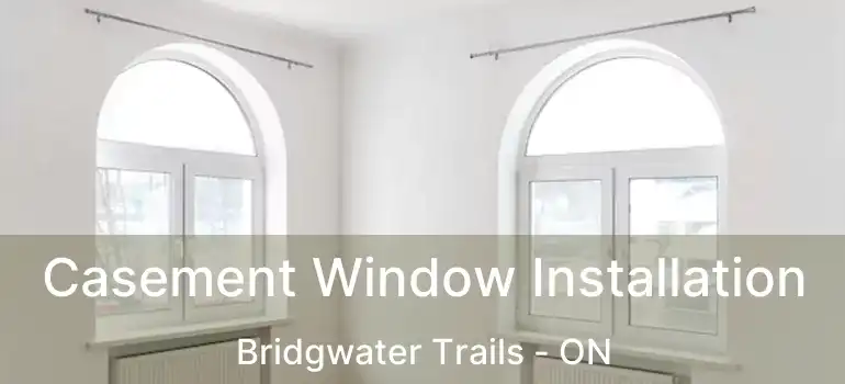  Casement Window Installation Bridgwater Trails - ON