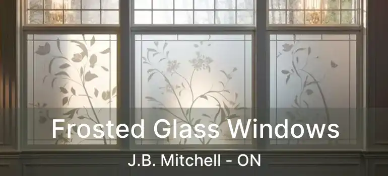 Frosted Glass Windows J.B. Mitchell - ON