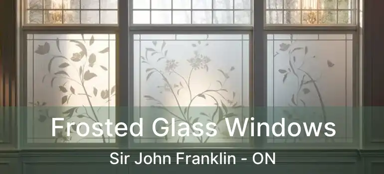  Frosted Glass Windows Sir John Franklin - ON