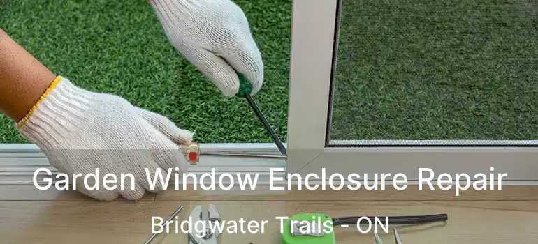  Garden Window Enclosure Repair Bridgwater Trails - ON