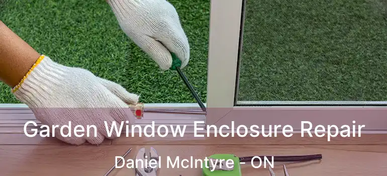  Garden Window Enclosure Repair Daniel McIntyre - ON