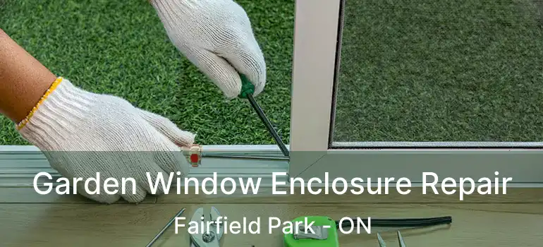  Garden Window Enclosure Repair Fairfield Park - ON