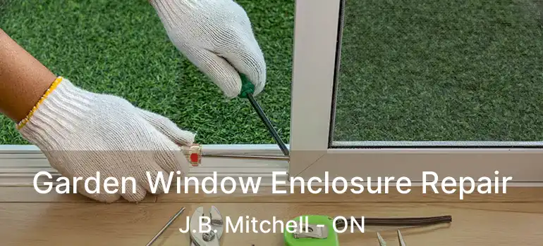 Garden Window Enclosure Repair J.B. Mitchell - ON