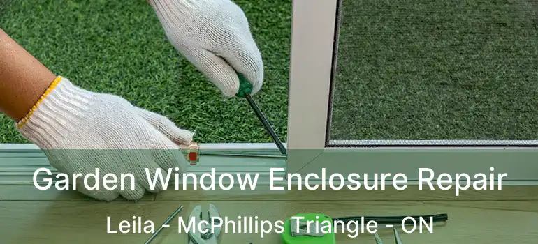  Garden Window Enclosure Repair Leila - McPhillips Triangle - ON
