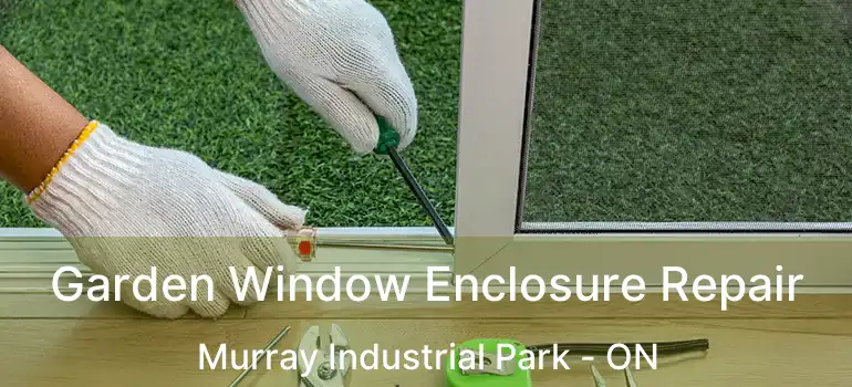  Garden Window Enclosure Repair Murray Industrial Park - ON