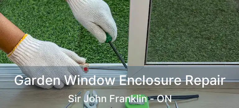  Garden Window Enclosure Repair Sir John Franklin - ON