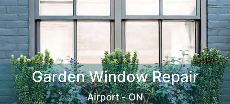  Garden Window Repair Airport - ON