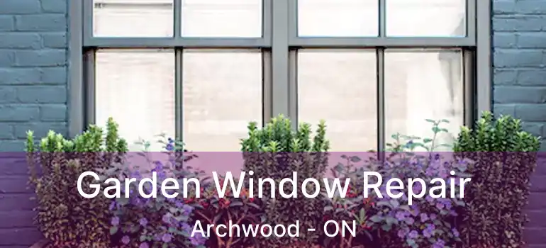  Garden Window Repair Archwood - ON