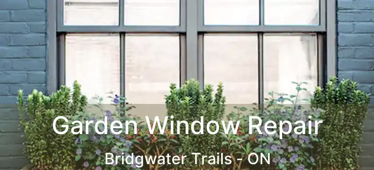  Garden Window Repair Bridgwater Trails - ON
